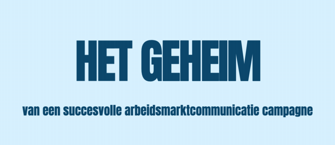 Het geheim van een succesvolle arbeidsmarktcommunicatie campagne…